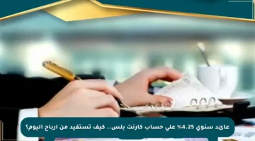 عائد سنوي 4.25% على حساب كارنت بلس.. كيف تستفيد من أرباح اليوم؟